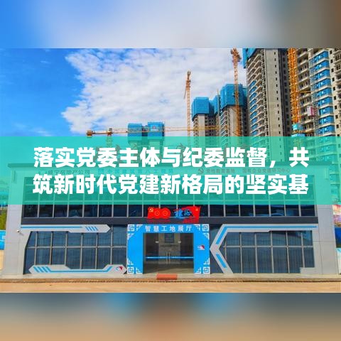 落实党委主体与纪委监督，共筑新时代党建新格局的坚实基石