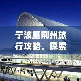 宁波至荆州旅行攻略，探索最佳路线与体验绝美风光