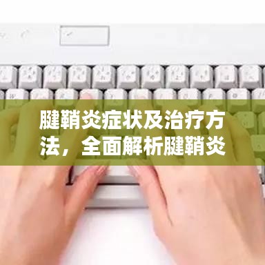 腱鞘炎症状及治疗方法,全面解析腱鞘炎信息