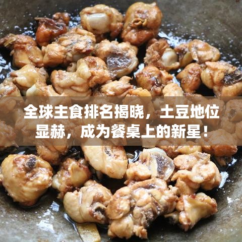 全球主食排名揭晓，土豆地位显赫，成为餐桌上的新星！