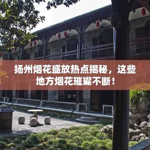 扬州烟花盛放热点揭秘，这些地方烟花璀璨不断！