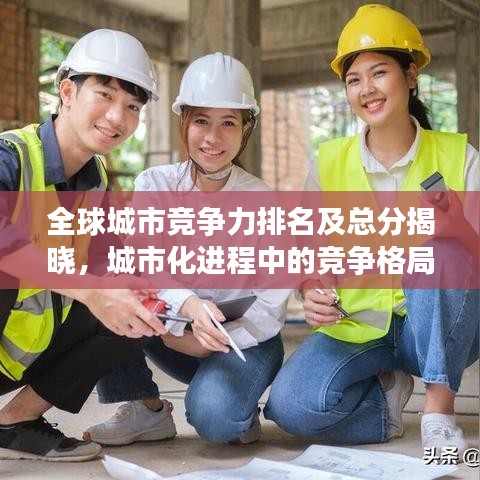 全球城市竞争力排名及总分揭晓，城市化进程中的竞争格局分析