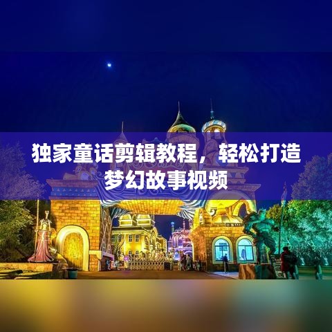 独家童话剪辑教程，轻松打造梦幻故事视频
