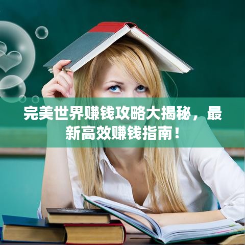 完美世界赚钱攻略大揭秘，最新高效赚钱指南！