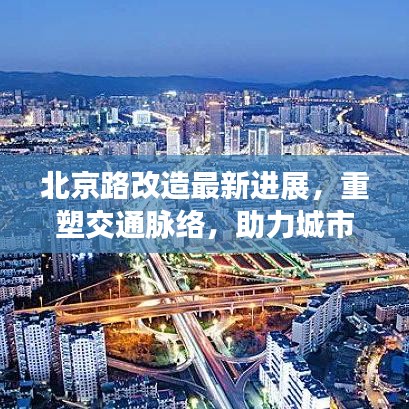 北京路改造最新进展，重塑交通脉络，助力城市更新发展