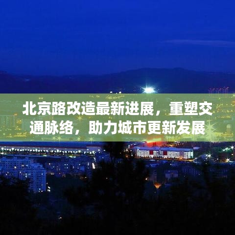 北京路改造最新进展,重塑交通脉络,助力城市更新发展