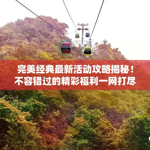 完美经典最新活动攻略揭秘!不容错过的精彩福利一网打尽!