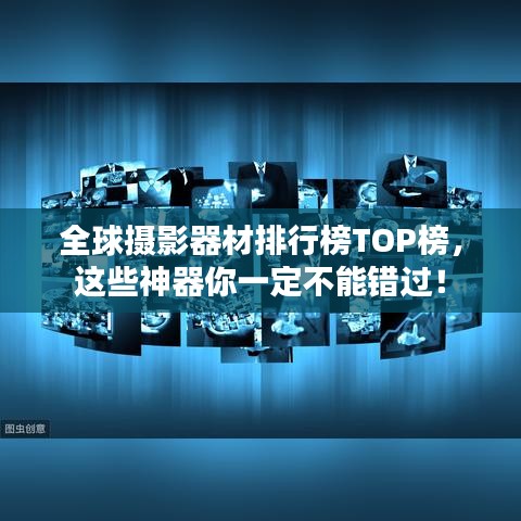 全球摄影器材排行榜TOP榜，这些神器你一定不能错过！