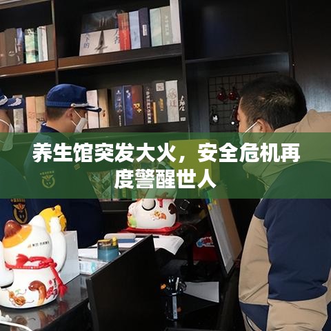 养生馆突发大火，安全危机再度警醒世人
