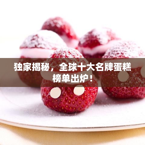 独家揭秘，全球十大名牌蛋糕榜单出炉！