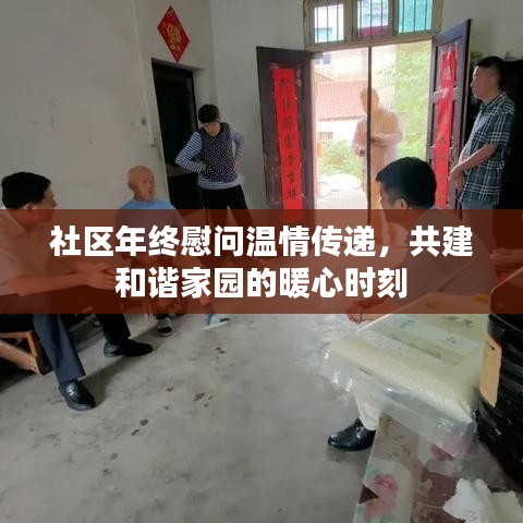 社区年终慰问温情传递，共建和谐家园的暖心时刻