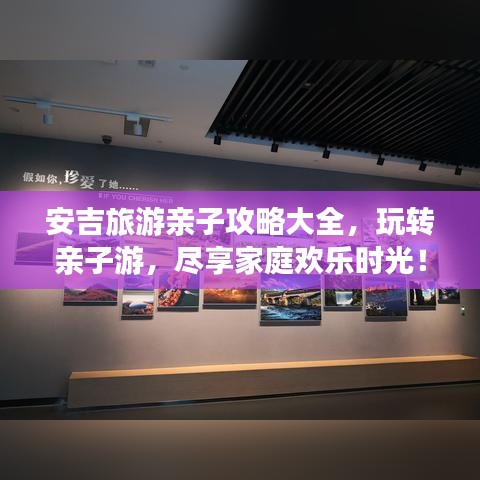 安吉旅游亲子攻略大全，玩转亲子游，尽享家庭欢乐时光！