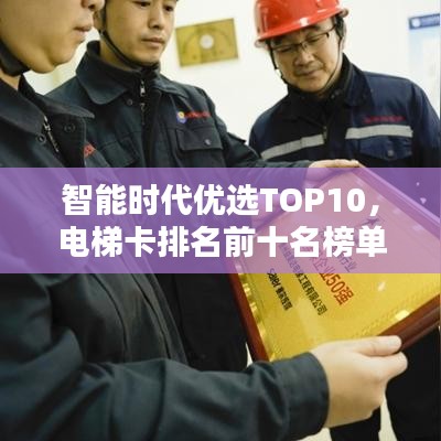 智能时代优选TOP10，电梯卡排名前十名榜单揭晓！