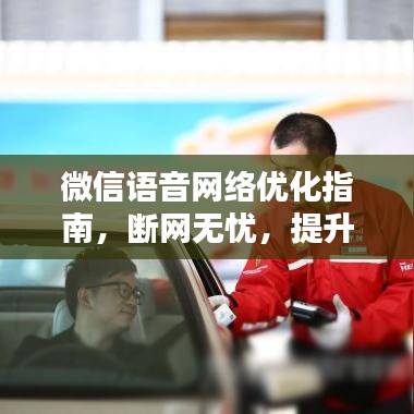 微信语音网络优化指南，断网无忧，提升网络稳定性！