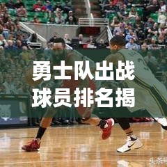 勇士队出战球员排名揭秘，前十名精英战力榜单！