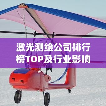 激光测绘公司排行榜TOP及行业影响力解析