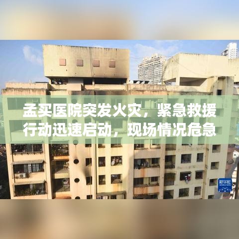孟买医院突发火灾，紧急救援行动迅速启动，现场情况危急！