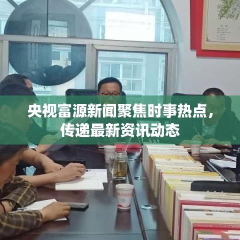 央视富源新闻聚焦时事热点，传递最新资讯动态