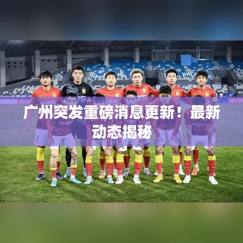 广州突发重磅消息更新!最新动态揭秘
