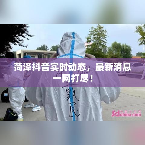 菏泽抖音实时动态，最新消息一网打尽！