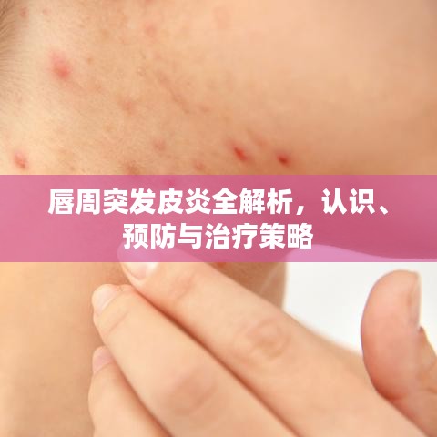 唇周突发皮炎全解析，认识、预防与治疗策略