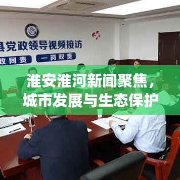 淮安淮河新闻聚焦,城市发展与生态保护同行,共创美好未来