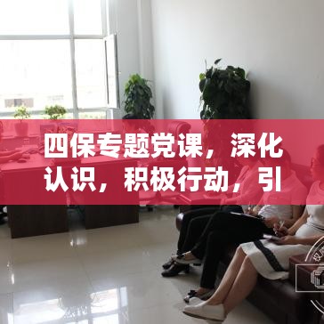 四保专题党课，深化认识，积极行动，引领时代新征程