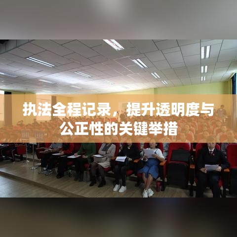 执法全程记录,提升透明度与公正性的关键举措