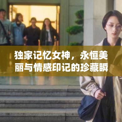 独家记忆女神，永恒美丽与情感印记的珍藏瞬间