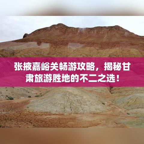 张掖嘉峪关畅游攻略,揭秘甘肃旅游胜地的不二之选!