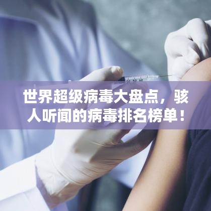 世界超级病毒大盘点，骇人听闻的病毒排名榜单！