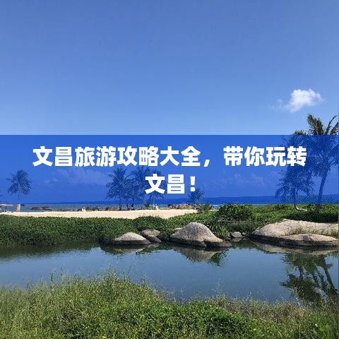 文昌旅游攻略大全，带你玩转文昌！