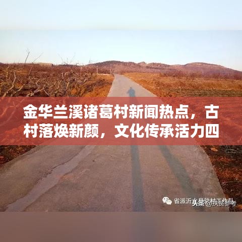 金华兰溪诸葛村新闻热点，古村落焕新颜，文化传承活力四溢