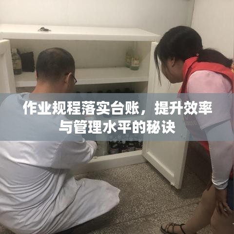 作业规程落实台账，提升效率与管理水平的秘诀