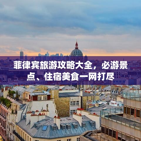 菲律宾旅游攻略大全，必游景点、住宿美食一网打尽