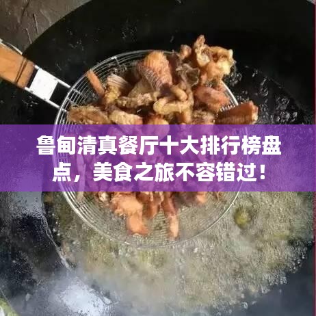 鲁甸清真餐厅十大排行榜盘点，美食之旅不容错过！