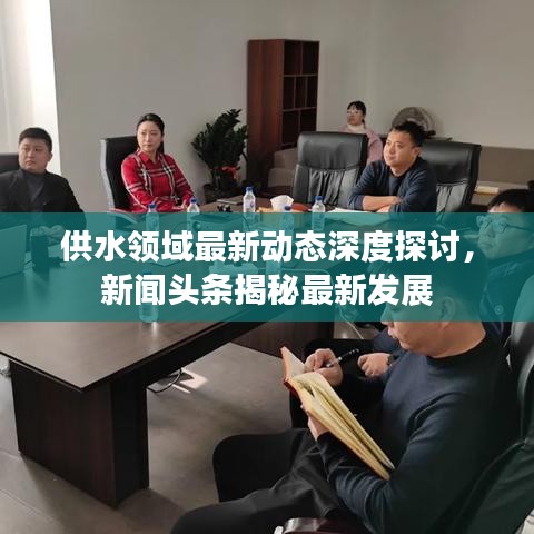 供水领域最新动态深度探讨，新闻头条揭秘最新发展