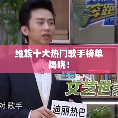 维族十大热门歌手榜单揭晓！