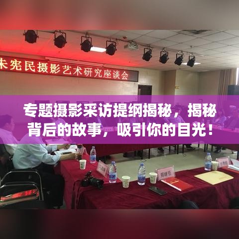 专题摄影采访提纲揭秘，揭秘背后的故事，吸引你的目光！