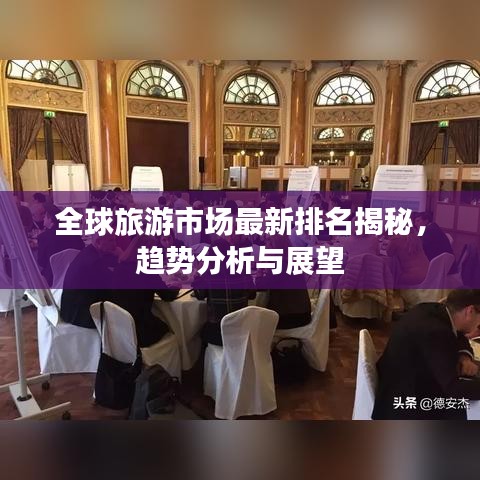 全球旅游市场最新排名揭秘,趋势分析与展望