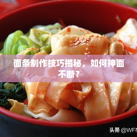 面条制作技巧揭秘，如何抻面不断？