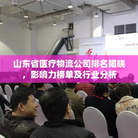 山东省医疗物流公司排名揭晓，影响力榜单及行业分析