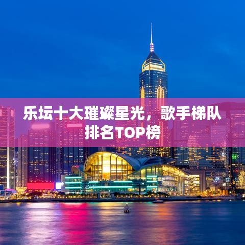 乐坛十大璀璨星光，歌手梯队排名TOP榜