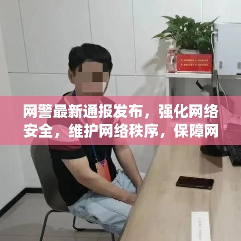 网警最新通报发布，强化网络安全，维护网络秩序，保障网民权益安全