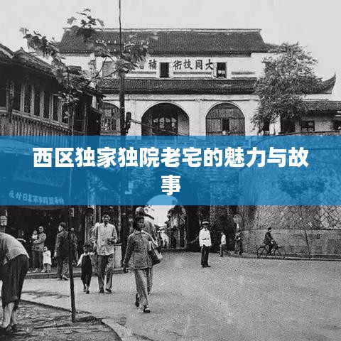 西区独家独院老宅的魅力与故事