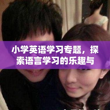 小学英语学习专题，探索语言学习的乐趣与重要性，激发孩子语言潜能！