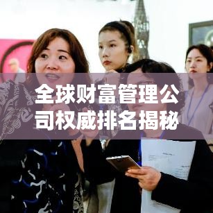 全球财富管理公司权威排名揭秘，洞悉金融格局，谁领风骚？
