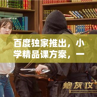 百度独家推出，小学精品课方案，一站式教育资源一网打尽！