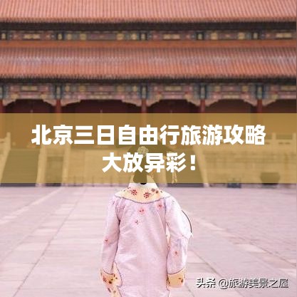 北京三日自由行旅游攻略大放异彩！