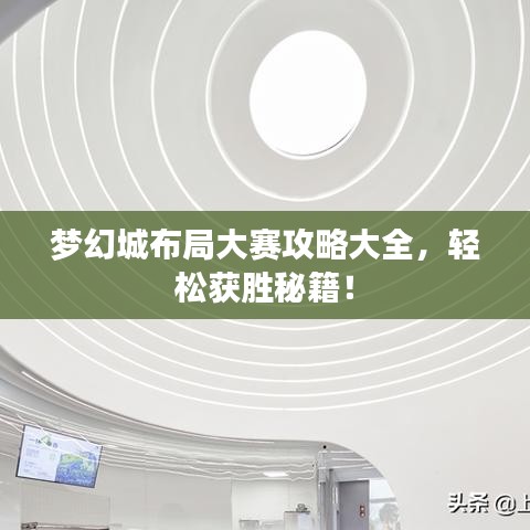 梦幻城布局大赛攻略大全,轻松获胜秘籍!